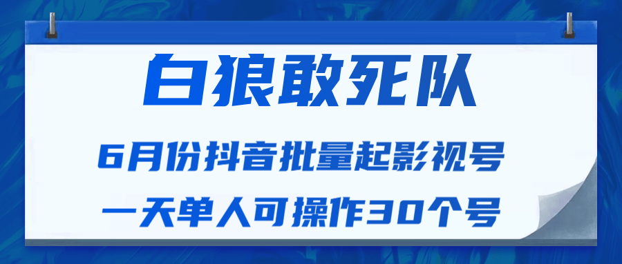 白狼敢死队最新抖音短视频批量起影视号(一天单人可操作30个号)视频课程-无痕资源库