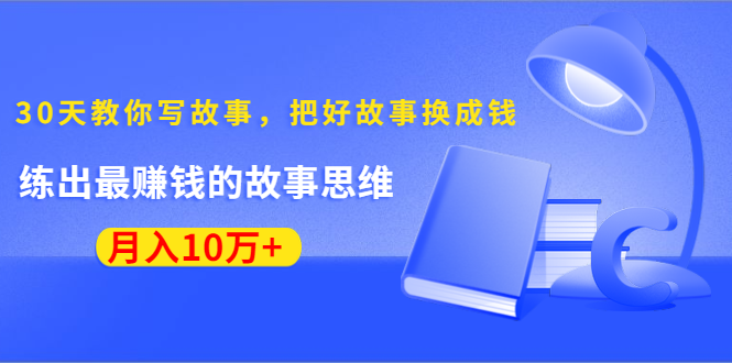 《30天教你写故事，把好故事换成钱》练出最赚钱的故事思维，月入10万+-无痕资源库