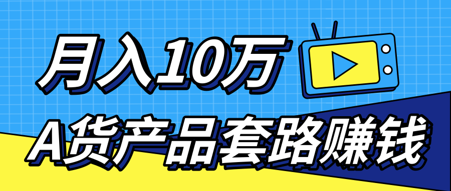 新媒体流量A货高仿产品套路快速赚钱，实现每月收入10万+（视频教程）-无痕资源库