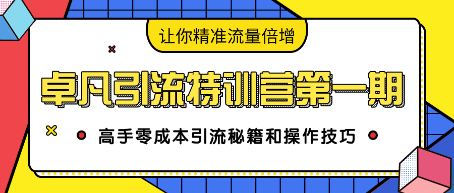 卓凡引流特训营第一期：高手零成本引流秘籍和操作技巧，让你精准流量倍增-无痕资源库