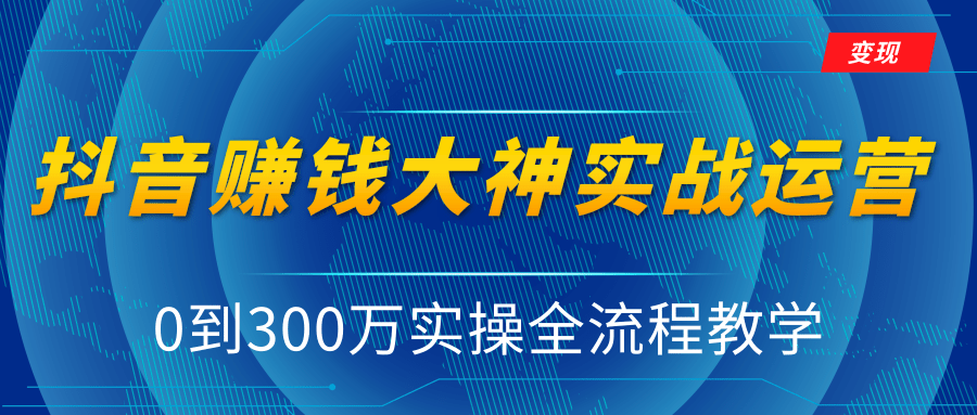 抖音赚钱大神实战运营教程,0到300万实操全流程教学,抖音独家变现模式-无痕资源库