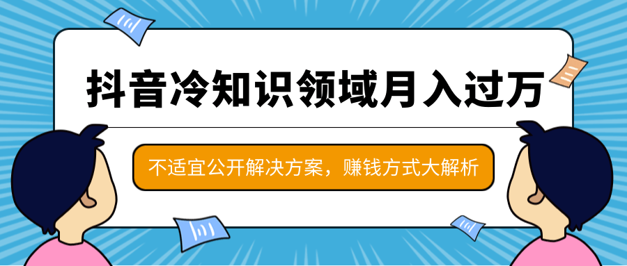 抖音冷知识领域月入过万项目，不适宜公开解决方案 ，抖音赚钱方式大解析！-无痕资源库