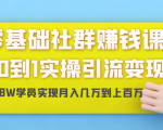 零基础社群赚钱课：从0到1实操引流变现，帮助18W学员实现月入几万到上百万-无痕资源库