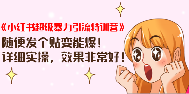 《小红书超级暴力引流特训营》随便发个贴变能爆，详细实操，效果非常好！-无痕资源库