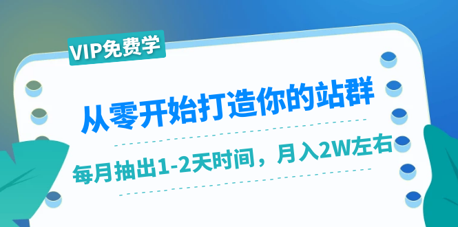 从零开始打造你的站群:1个月只需要你抽出1-2天时间,月入2W左右(25节课)-无痕资源库