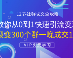 12节社群成交全攻略：从0到1快速引流变现，3天裂变300个群一晚成交103万-无痕资源库