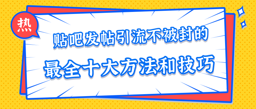 贴吧发帖引流不被封的十大方法与技巧，助你轻松引流月入过万-无痕资源库