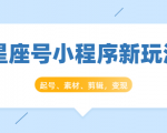 星座号小程序新玩法：起号、素材、剪辑，如何变现（附素材）-无痕资源库