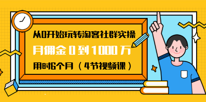 从0开始玩转淘客社群实操：月佣金0到1000万用时6个月（4节视频课）-无痕资源库