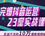完爆抖音运营23堂实战课,实战千次的10万爆款视频秘籍-无痕资源库