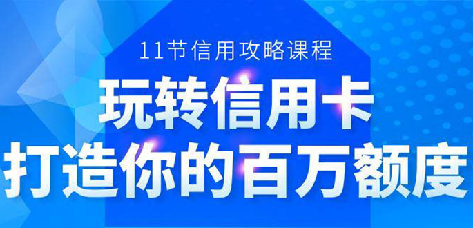 百万额度信用卡的全玩法，6年信用卡实战专家，手把手教你玩转信用卡（12节)-无痕资源库