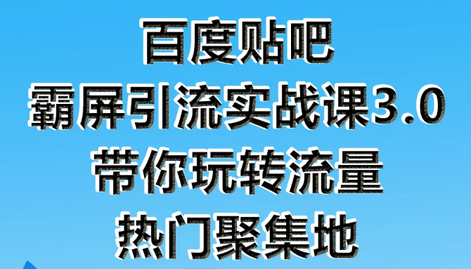 狼叔百度贴吧霸屏引流实战课3.0，带你玩转流量热门聚集地-无痕资源库