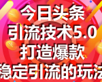 今日头条引流技术5.0，市面上最新的打造爆款稳定引流玩法，轻松100W+阅读-无痕资源库