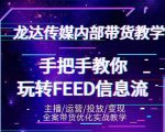 龙达传媒内部抖音带货密训营：手把手教你玩转抖音FEED信息流，让你销量暴增-无痕资源库