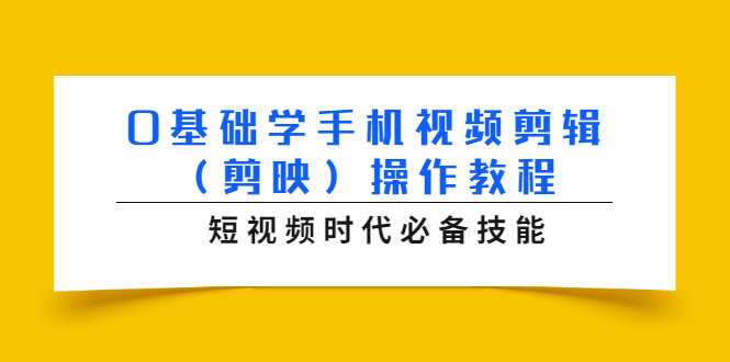 0基础学手机视频剪辑（剪映）操作教程，短视频时代必备技能-无痕资源库