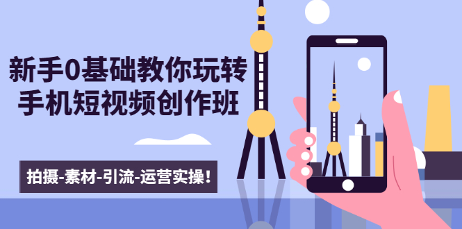 新手0基础教你玩转手机短视频创作班:拍摄-素材-引流-运营实操!-无痕资源库