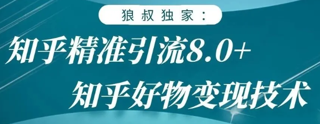 狼叔知乎精准引流8.0，知乎好物变现技术，轻松月赚3W+-无痕资源库