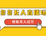 进阶战术课：拼多多无人直播玩法，实战操作，轻松月入过万（无水印）-无痕资源库