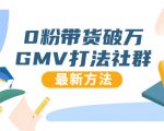 0粉带货破万GMV打法社群，抖音新号快速一场直接破万流量，最新独家方法-无痕资源库