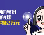 可复制的宝妈副业赚钱课：左手赚这在右手带娃，每月多赚2万元-无痕资源库