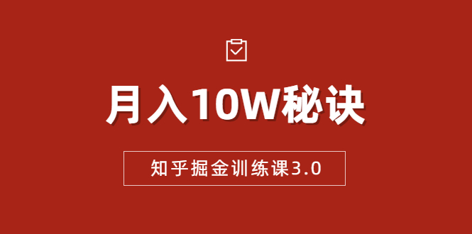 知乎掘金训练课3.0：低成本，可复制，流水线化先进操作模式 月入10W秘诀-无痕资源库