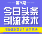 今日头条引流技术第9期，打造爆款稳定引流 百万阅读玩法，收入每月轻松过万-无痕资源库