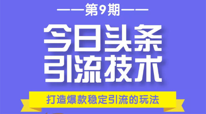 今日头条引流技术第9期，打造爆款稳定引流 百万阅读玩法，收入每月轻松过万-无痕资源库