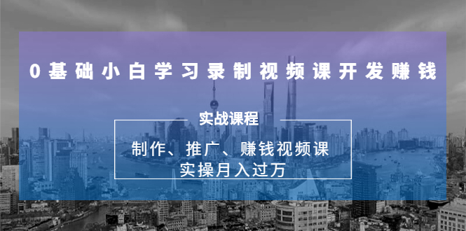 0基础小白学习录制视频课开发赚钱：制作、推广、赚钱视频课 实操月入过万-无痕资源库