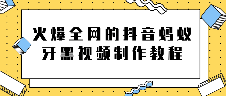 火爆全网的抖音“蚂蚁牙黑”视频制作教程，附软件【视频教程】-无痕资源库