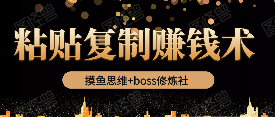 摸鱼思维+boss修炼社·粘贴复制赚钱术，我靠粘贴复制又赚了3万多，月入20万的项目-无痕资源库