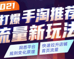 2021打爆手淘推荐流量新玩法：洞悉平台改版背后逻辑，快速拉升店铺首页流量-无痕资源库