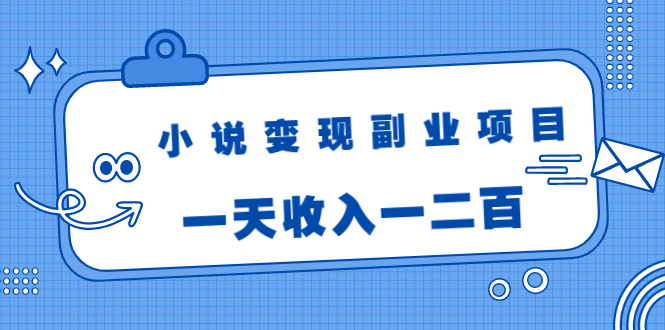 小说变现副业项目：老项目新玩法，视频被动引流躺赚模式，一天收入一二百-无痕资源库