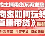 《手把手教你如何玩转直播带货》针对商家 内容干货 目的赚钱-无痕资源库