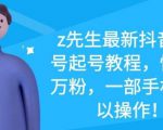 z先生最新抖音美女号起号教程，快速十万粉，一部手机就可以操作-无痕资源库