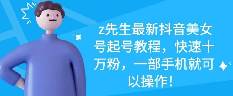 z先生最新抖音美女号起号教程，快速十万粉，一部手机就可以操作-无痕资源库