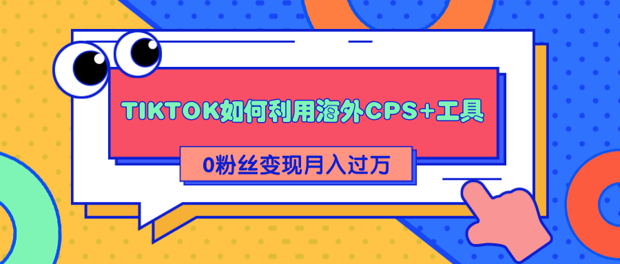 详细解析TIKTOK如何利用海外CPS+工具0粉丝轻松变现月入过万-无痕资源库
