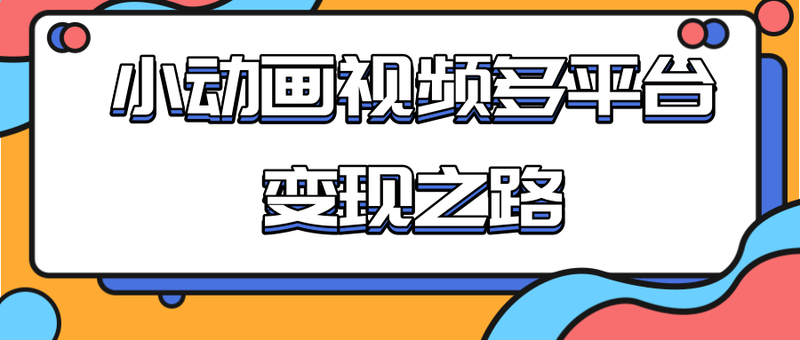 从快手小游戏到多平台多种形式变现，开启小动画推广变现之路-无痕资源库