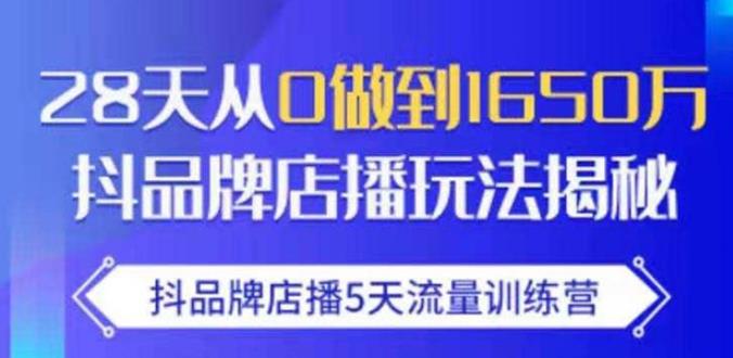 抖品牌店播·5天流量训练营:28天从0做到1650万,抖品牌店播玩法-无痕资源库