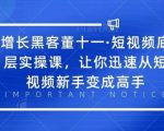 增长黑客董十一·短视频底层实操课，从短视频新手变成高手-无痕资源库