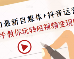 2021最新自媒体+抖音运营课，手把手教你玩转短视频变现赚钱-无痕资源库