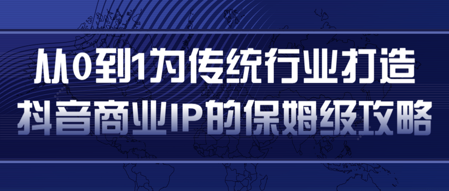 从0到1为传统行业打造抖音商业IP简单高效的保姆级攻略-无痕资源库