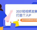 2021短视频发展趋势+打造个人IP，适合短视频涨粉变现的新媒体人-无痕资源库