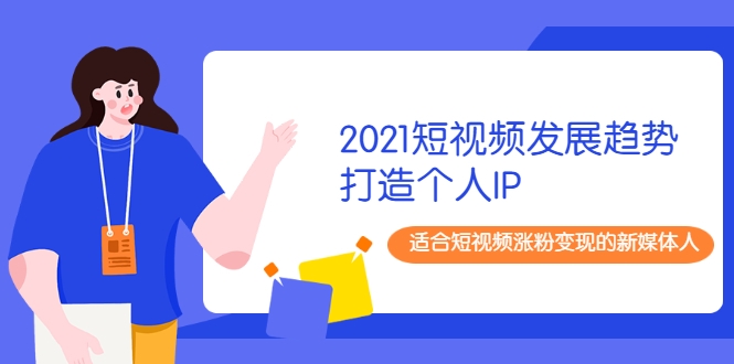 2021短视频发展趋势+打造个人IP，适合短视频涨粉变现的新媒体人-无痕资源库