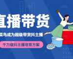 3天从菜鸟成为超级带货抖主播，千万级抖主播培育方案（价值980元）-无痕资源库