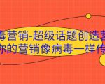病毒营销-超级话题创造营，让你的营销像病毒一样传播-无痕资源库