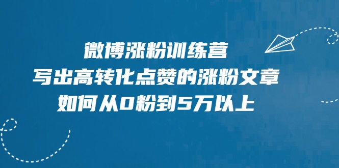 微博涨粉训练营，写出高转化点赞的涨粉文章，如何从0粉到5万以上-无痕资源库