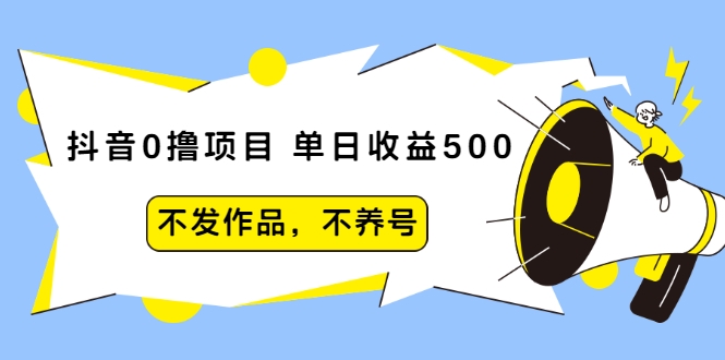 抖音0撸项目：单日收益500，不发作品，不养号-无痕资源库