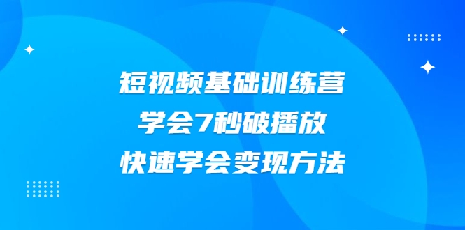 2021短视频基础训练营，学会7秒破播放，快速学会变现方法-无痕资源库