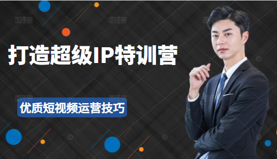 超级IP特训营：表演表达、高效输出优质短视频运营技巧，价值999元-无痕资源库