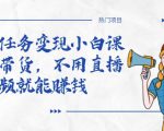 全民任务变现小白课，不用带货，不用直播，拍视频就能赚钱-无痕资源库